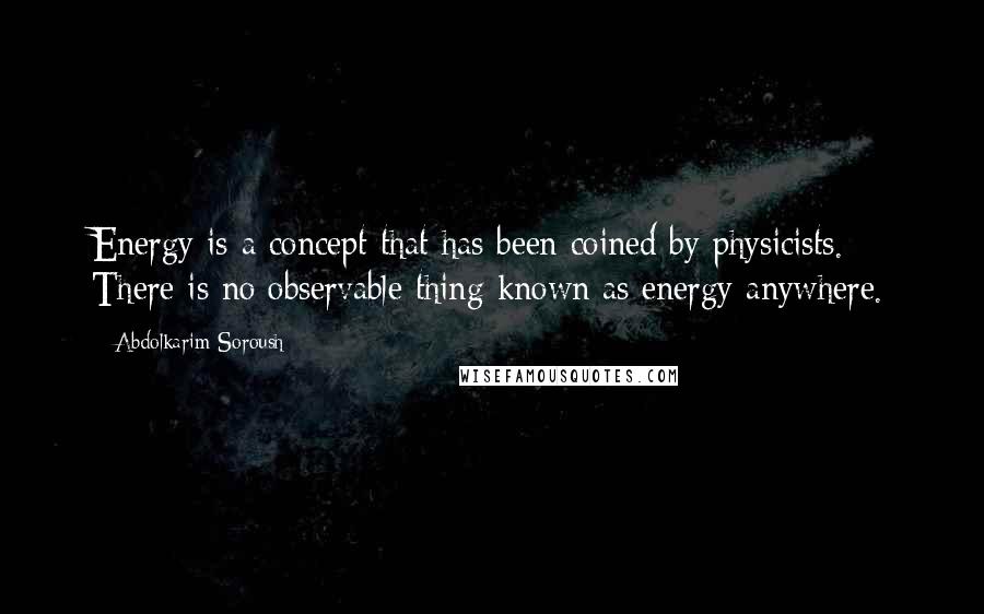 Abdolkarim Soroush Quotes: Energy is a concept that has been coined by physicists. There is no observable thing known as energy anywhere.