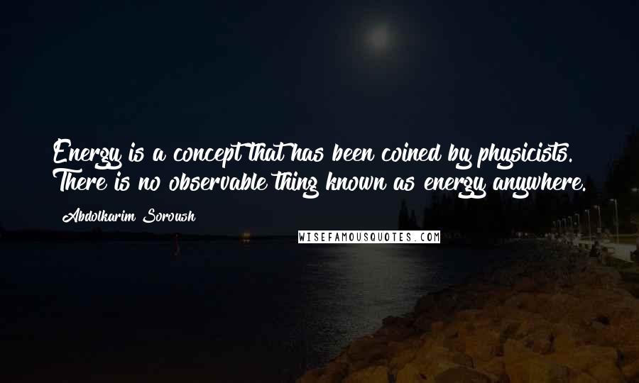Abdolkarim Soroush Quotes: Energy is a concept that has been coined by physicists. There is no observable thing known as energy anywhere.