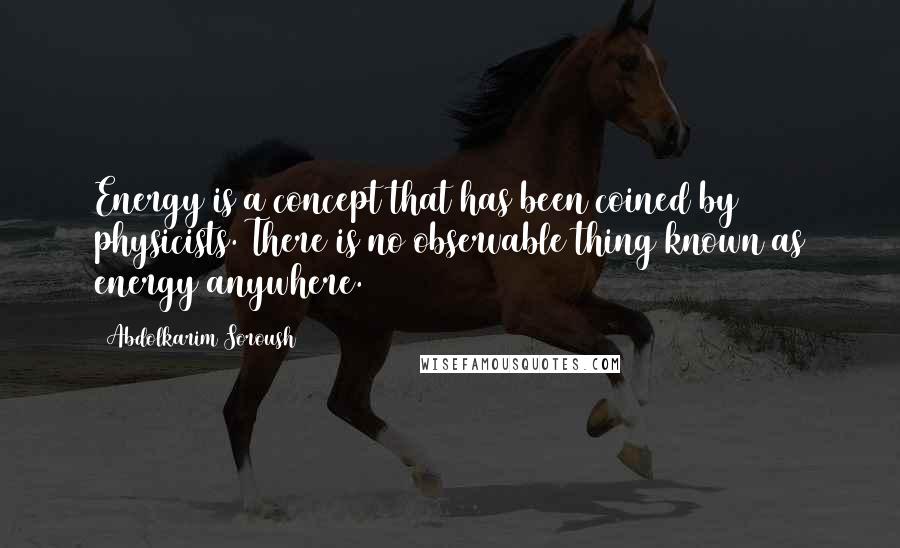 Abdolkarim Soroush Quotes: Energy is a concept that has been coined by physicists. There is no observable thing known as energy anywhere.
