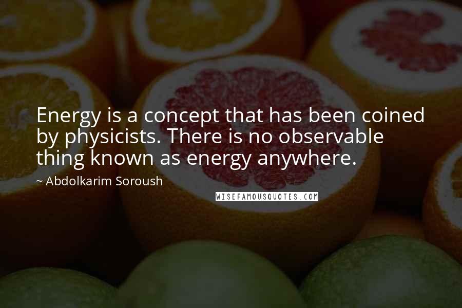 Abdolkarim Soroush Quotes: Energy is a concept that has been coined by physicists. There is no observable thing known as energy anywhere.