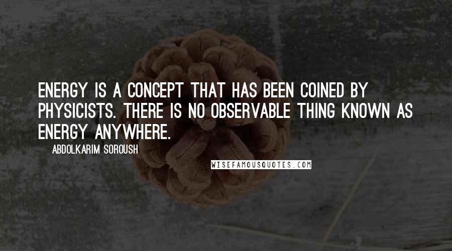 Abdolkarim Soroush Quotes: Energy is a concept that has been coined by physicists. There is no observable thing known as energy anywhere.