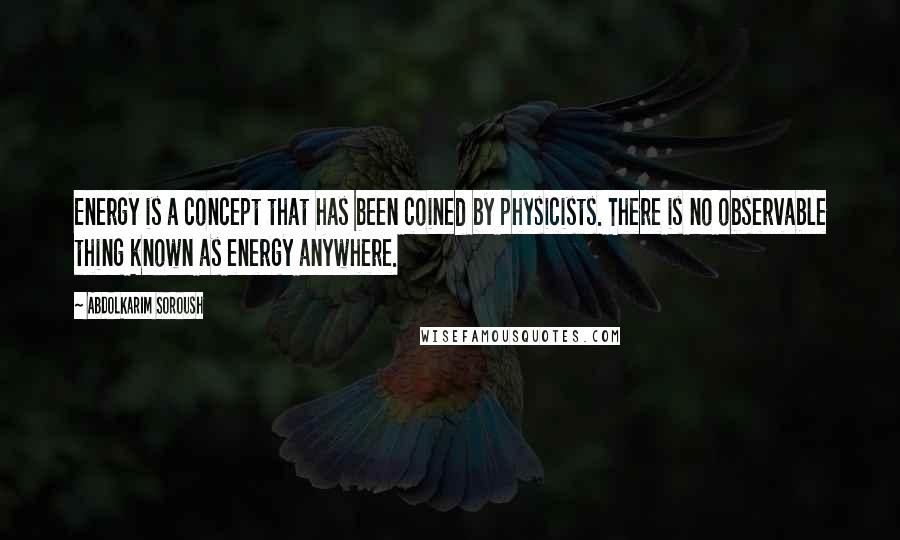 Abdolkarim Soroush Quotes: Energy is a concept that has been coined by physicists. There is no observable thing known as energy anywhere.