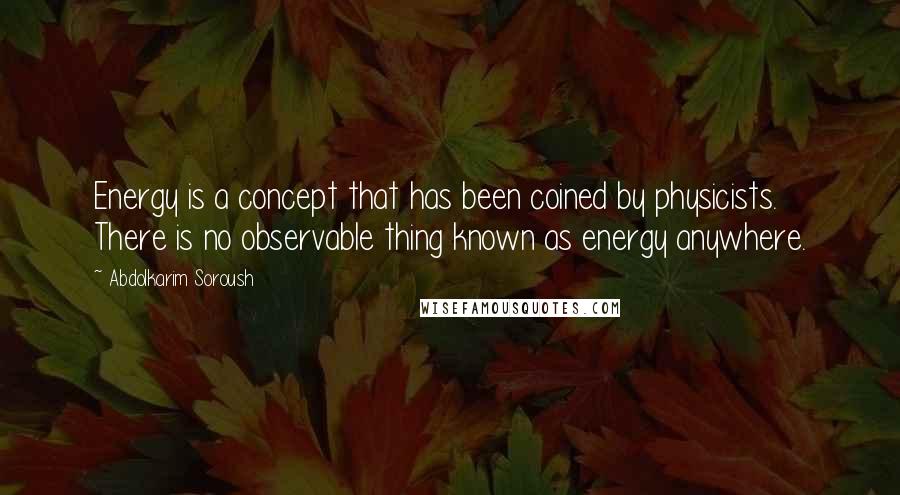 Abdolkarim Soroush Quotes: Energy is a concept that has been coined by physicists. There is no observable thing known as energy anywhere.