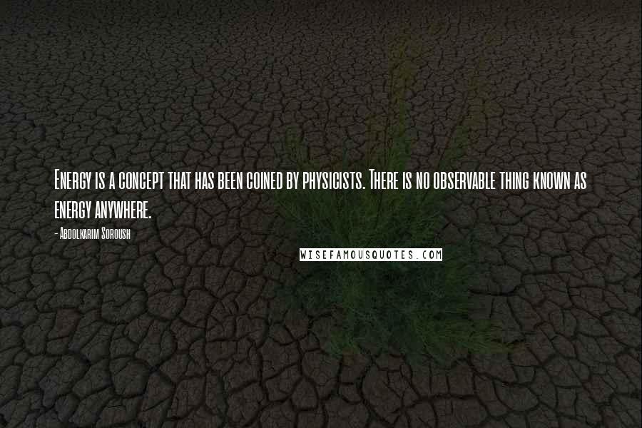 Abdolkarim Soroush Quotes: Energy is a concept that has been coined by physicists. There is no observable thing known as energy anywhere.