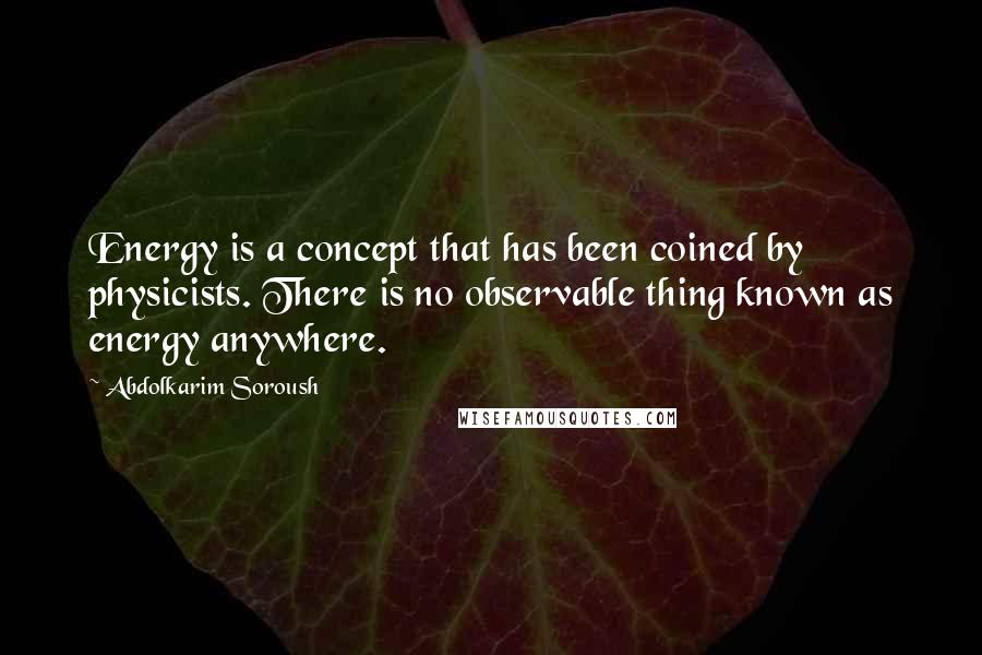 Abdolkarim Soroush Quotes: Energy is a concept that has been coined by physicists. There is no observable thing known as energy anywhere.