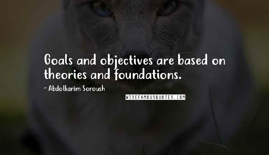 Abdolkarim Soroush Quotes: Goals and objectives are based on theories and foundations.