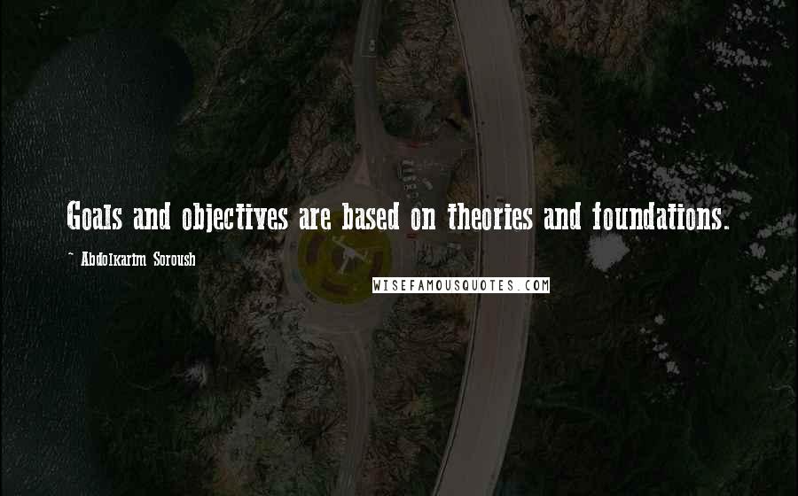 Abdolkarim Soroush Quotes: Goals and objectives are based on theories and foundations.