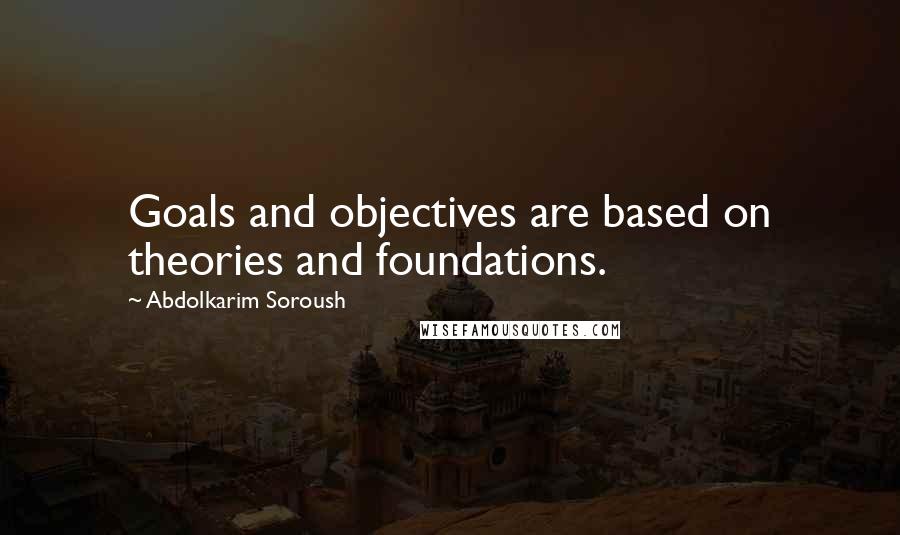 Abdolkarim Soroush Quotes: Goals and objectives are based on theories and foundations.