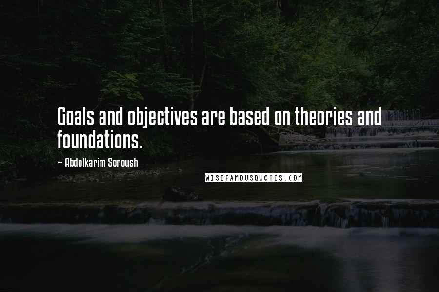 Abdolkarim Soroush Quotes: Goals and objectives are based on theories and foundations.