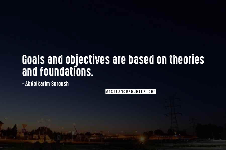 Abdolkarim Soroush Quotes: Goals and objectives are based on theories and foundations.