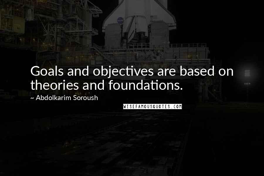 Abdolkarim Soroush Quotes: Goals and objectives are based on theories and foundations.