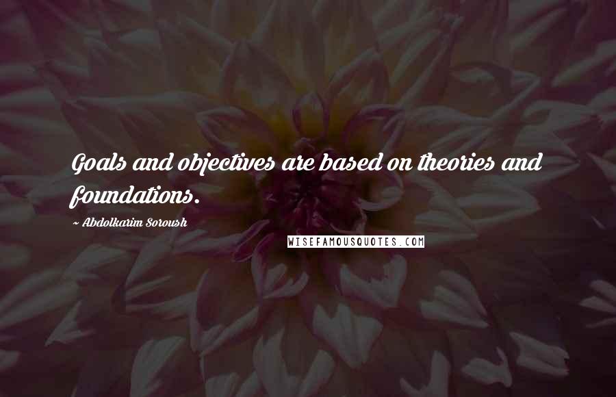 Abdolkarim Soroush Quotes: Goals and objectives are based on theories and foundations.