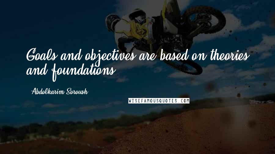 Abdolkarim Soroush Quotes: Goals and objectives are based on theories and foundations.