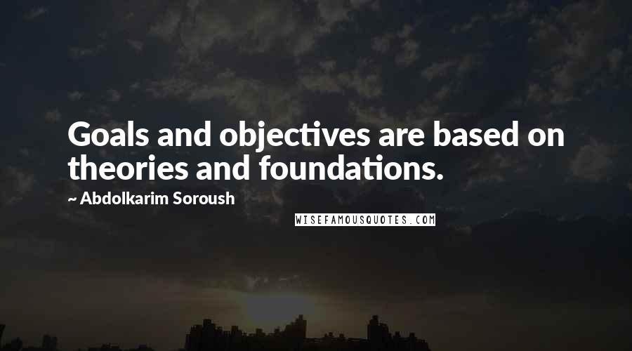 Abdolkarim Soroush Quotes: Goals and objectives are based on theories and foundations.