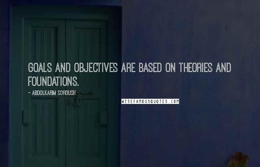 Abdolkarim Soroush Quotes: Goals and objectives are based on theories and foundations.