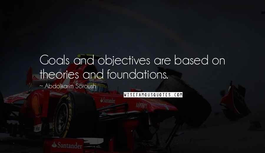 Abdolkarim Soroush Quotes: Goals and objectives are based on theories and foundations.