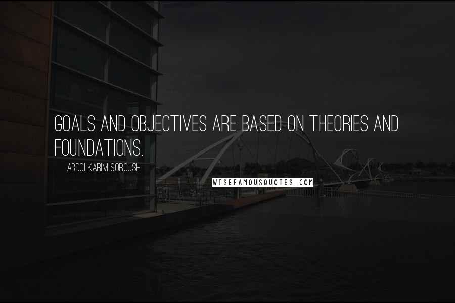 Abdolkarim Soroush Quotes: Goals and objectives are based on theories and foundations.