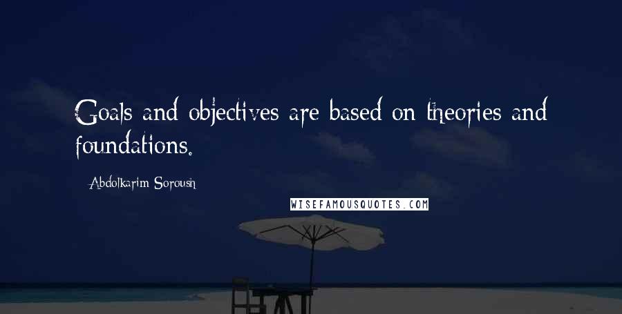 Abdolkarim Soroush Quotes: Goals and objectives are based on theories and foundations.