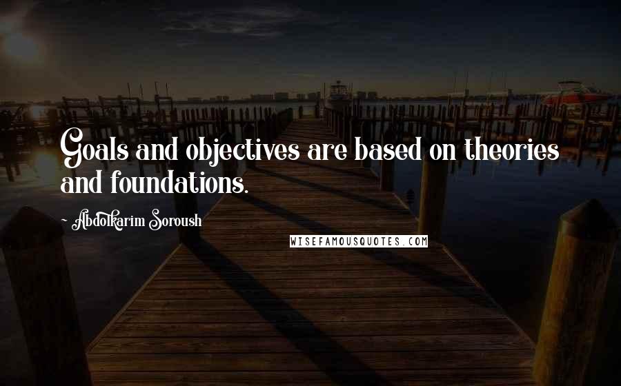 Abdolkarim Soroush Quotes: Goals and objectives are based on theories and foundations.