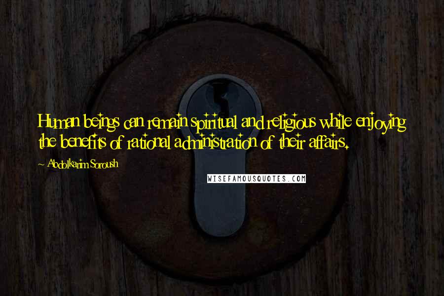 Abdolkarim Soroush Quotes: Human beings can remain spiritual and religious while enjoying the benefits of rational administration of their affairs.