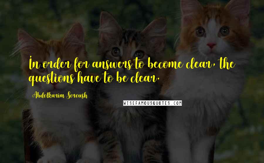 Abdolkarim Soroush Quotes: In order for answers to become clear, the questions have to be clear.