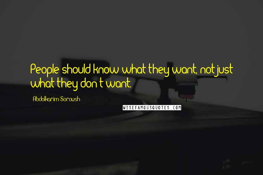 Abdolkarim Soroush Quotes: People should know what they want, not just what they don't want.
