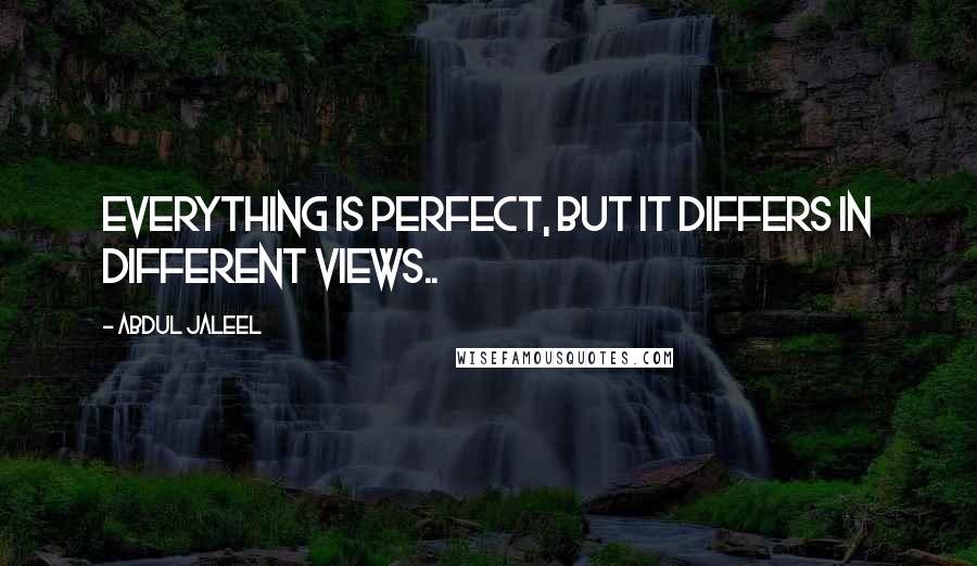 Abdul Jaleel Quotes: Everything is Perfect, but it differs in different views..