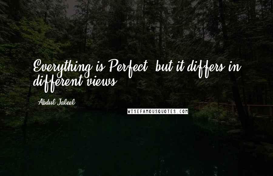 Abdul Jaleel Quotes: Everything is Perfect, but it differs in different views..