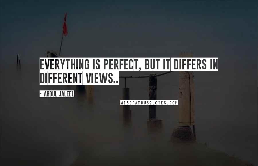 Abdul Jaleel Quotes: Everything is Perfect, but it differs in different views..