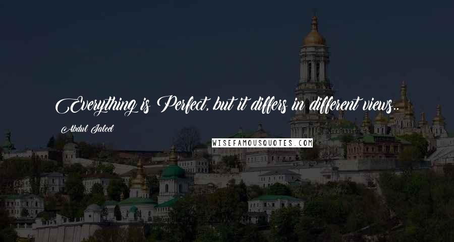 Abdul Jaleel Quotes: Everything is Perfect, but it differs in different views..