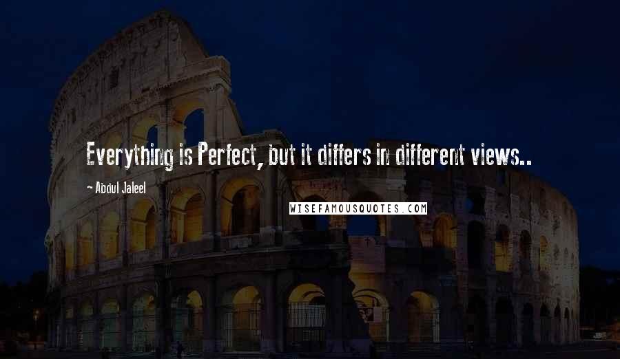 Abdul Jaleel Quotes: Everything is Perfect, but it differs in different views..