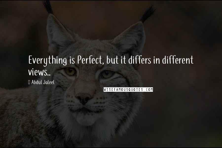 Abdul Jaleel Quotes: Everything is Perfect, but it differs in different views..