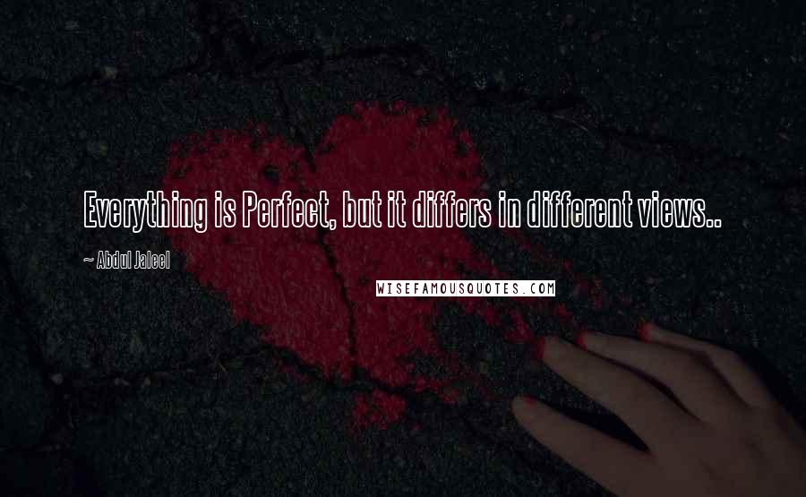 Abdul Jaleel Quotes: Everything is Perfect, but it differs in different views..