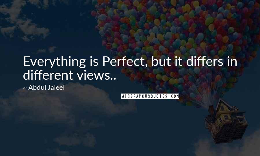 Abdul Jaleel Quotes: Everything is Perfect, but it differs in different views..