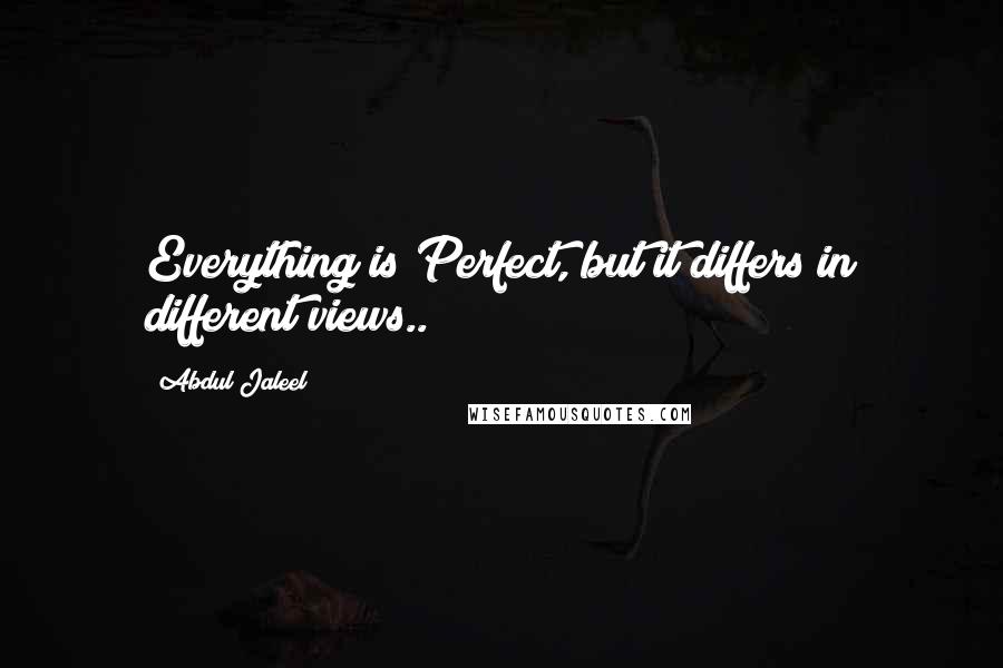 Abdul Jaleel Quotes: Everything is Perfect, but it differs in different views..