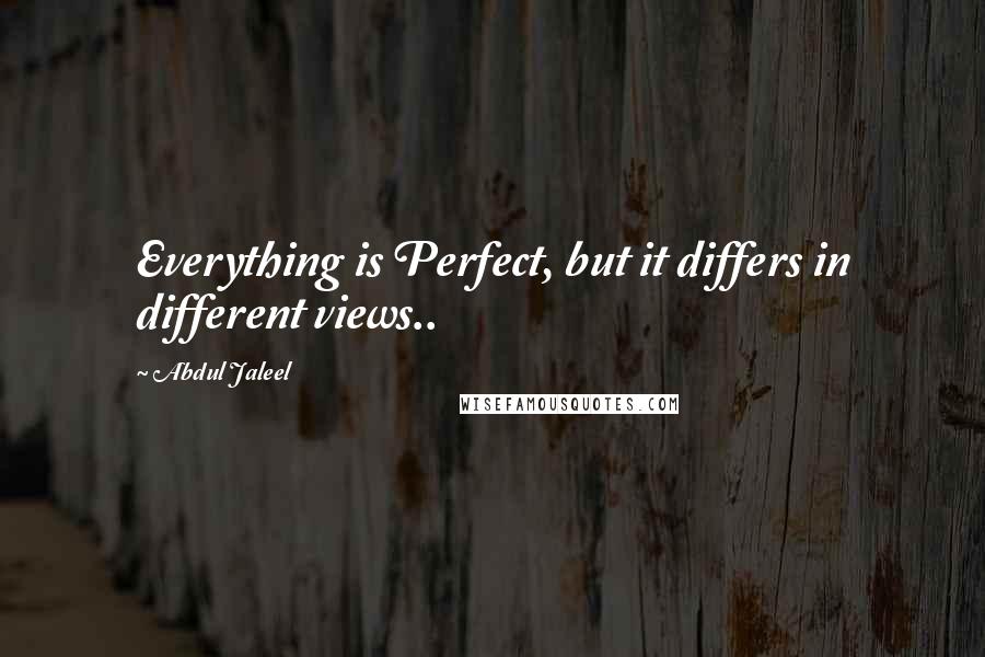 Abdul Jaleel Quotes: Everything is Perfect, but it differs in different views..