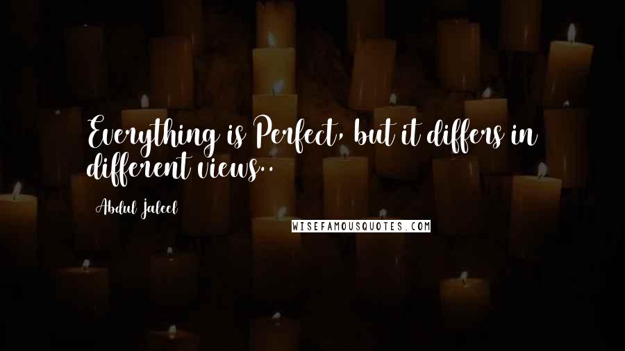 Abdul Jaleel Quotes: Everything is Perfect, but it differs in different views..