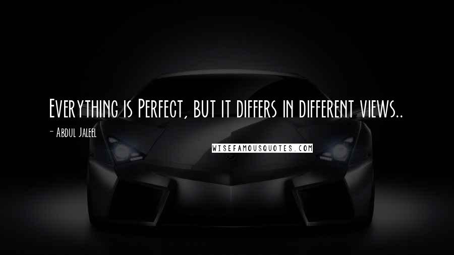 Abdul Jaleel Quotes: Everything is Perfect, but it differs in different views..