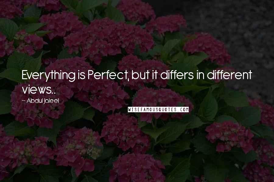 Abdul Jaleel Quotes: Everything is Perfect, but it differs in different views..