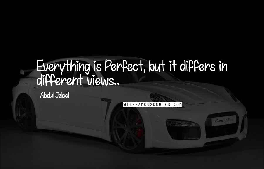 Abdul Jaleel Quotes: Everything is Perfect, but it differs in different views..