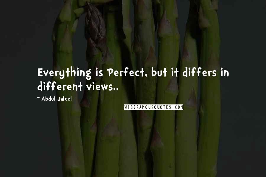 Abdul Jaleel Quotes: Everything is Perfect, but it differs in different views..
