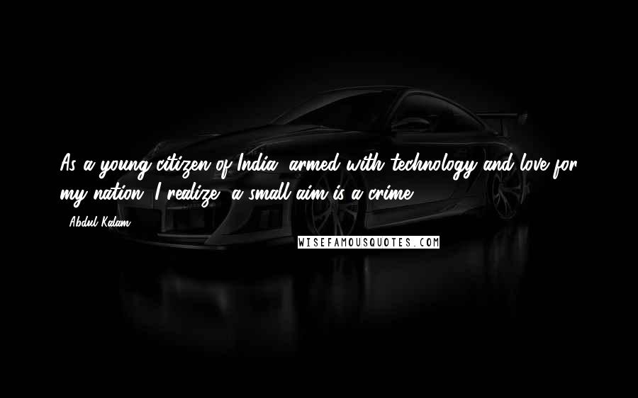 Abdul Kalam Quotes: As a young citizen of India, armed with technology and love for my nation, I realize, a small aim is a crime.