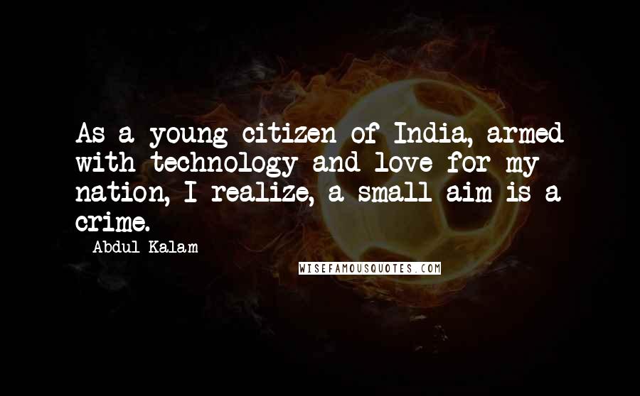 Abdul Kalam Quotes: As a young citizen of India, armed with technology and love for my nation, I realize, a small aim is a crime.