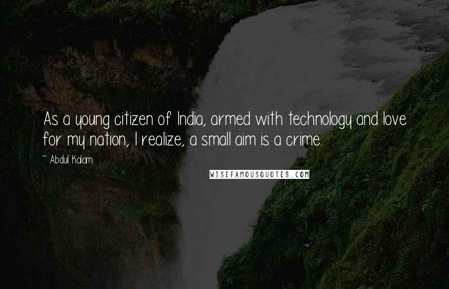 Abdul Kalam Quotes: As a young citizen of India, armed with technology and love for my nation, I realize, a small aim is a crime.