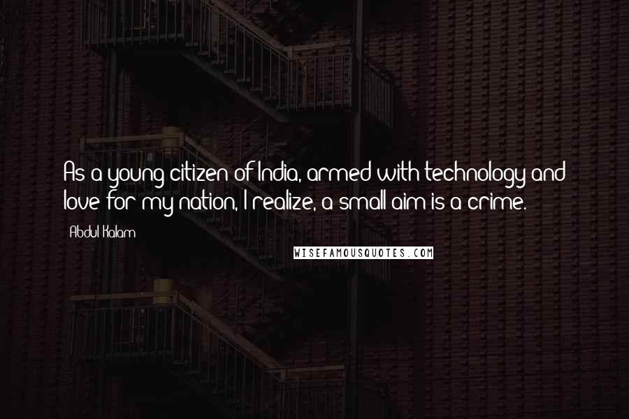 Abdul Kalam Quotes: As a young citizen of India, armed with technology and love for my nation, I realize, a small aim is a crime.