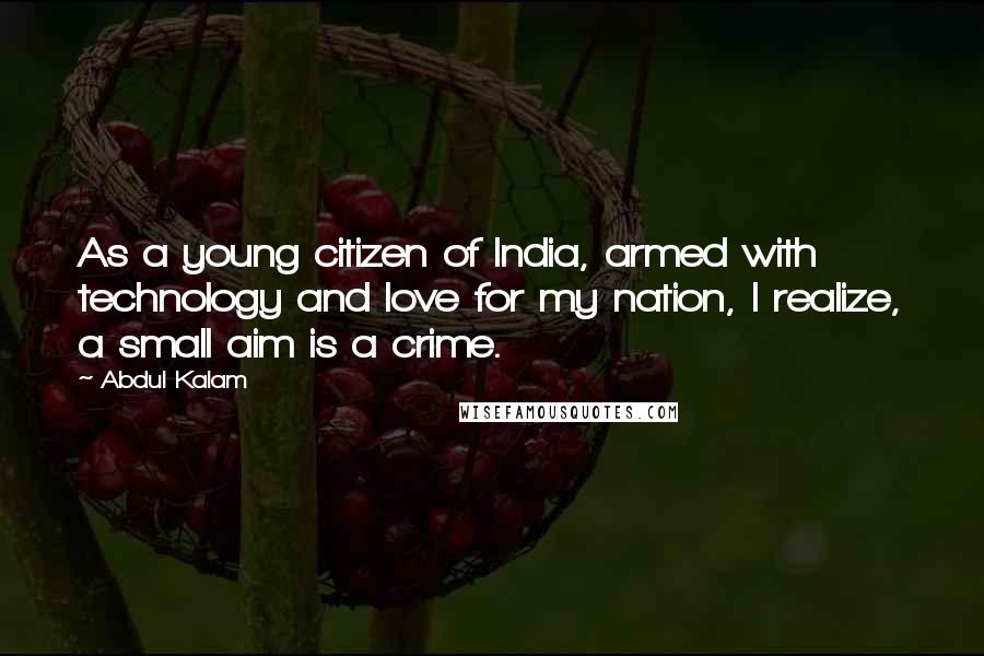 Abdul Kalam Quotes: As a young citizen of India, armed with technology and love for my nation, I realize, a small aim is a crime.