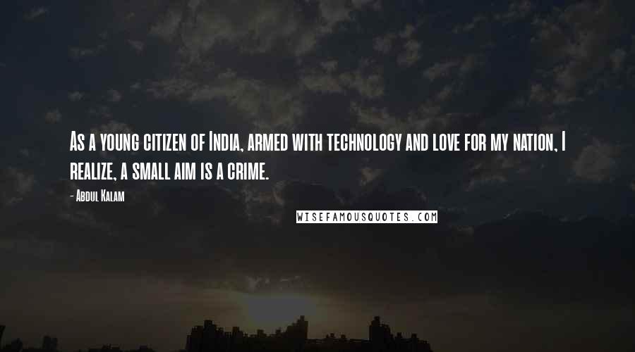 Abdul Kalam Quotes: As a young citizen of India, armed with technology and love for my nation, I realize, a small aim is a crime.