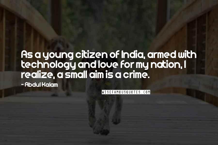 Abdul Kalam Quotes: As a young citizen of India, armed with technology and love for my nation, I realize, a small aim is a crime.