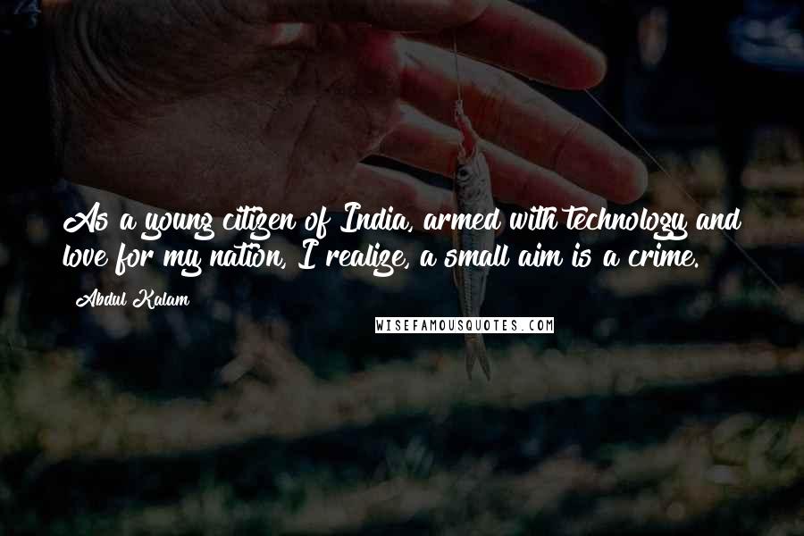 Abdul Kalam Quotes: As a young citizen of India, armed with technology and love for my nation, I realize, a small aim is a crime.