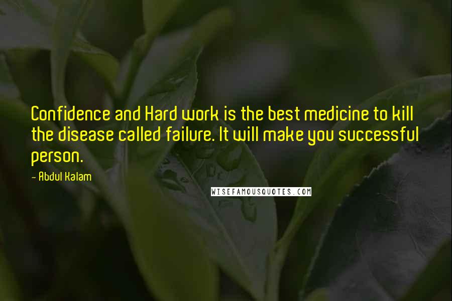 Abdul Kalam Quotes: Confidence and Hard work is the best medicine to kill the disease called failure. It will make you successful person.